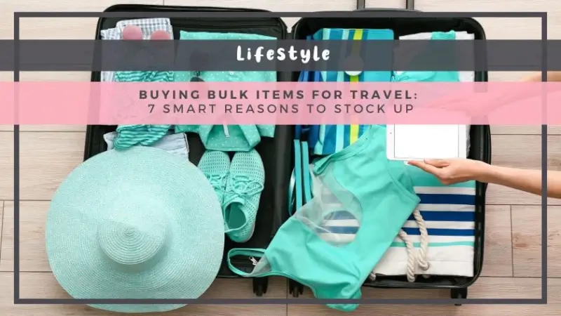 Buying Bulk Items for Travel: 7 Smart Reasons to Stock Up