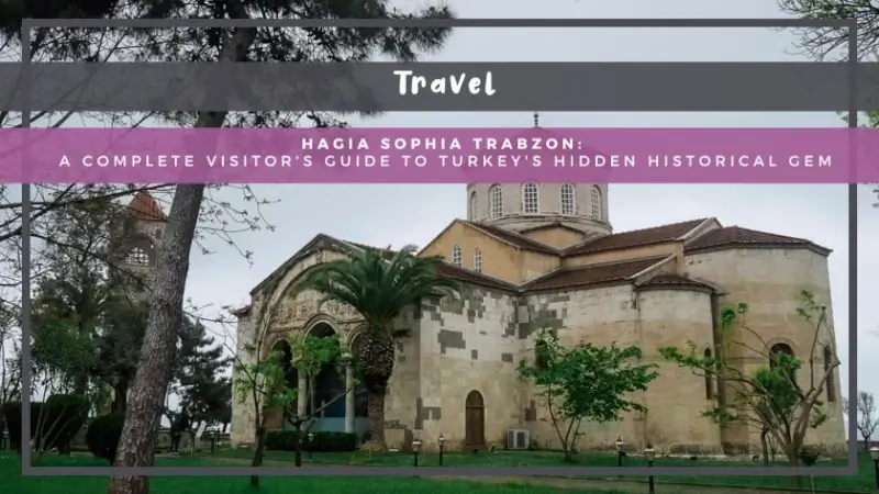 Hagia Sophia Trabzon: A Complete Visitor's Guide to Turkiye's Hidden Historical Gem