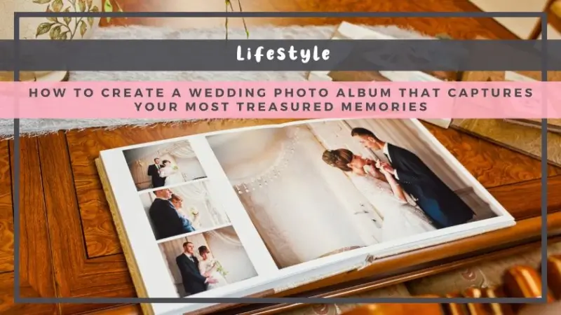 How to Create a Wedding Photo Album That Captures Your Most Treasured Memories