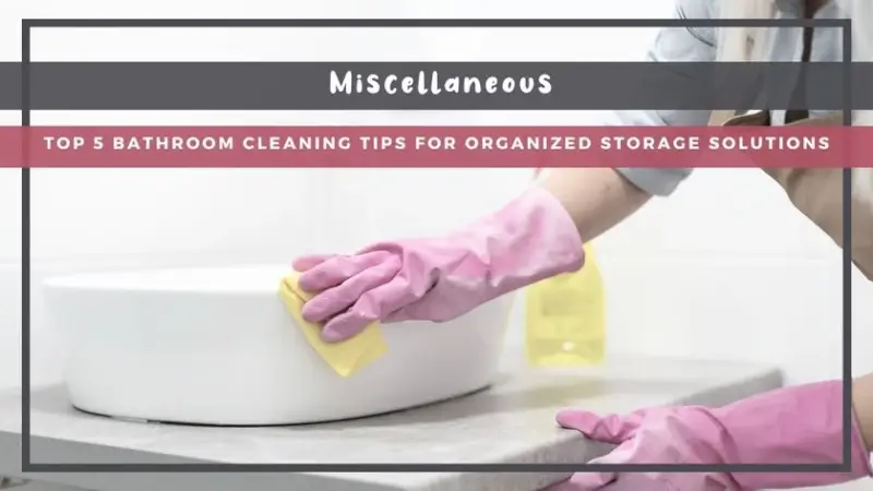 Top 5 Bathroom Cleaning Tips for Organized Storage Solutions