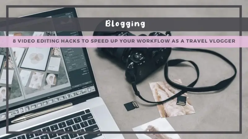 8 Video Editing Hacks to Speed Up Your Workflow as a Travel Vlogger