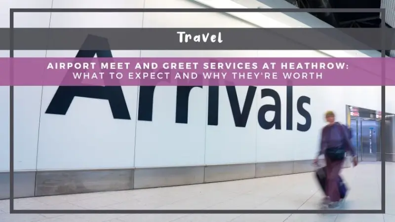 Airport Meet and Greet Services at Heathrow: What to Expect and Why They're Worth It