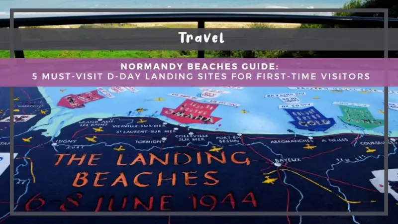 Normandy Beaches Guide: 5 Must-Visit D-Day Landing Sites for First-Time Visitors