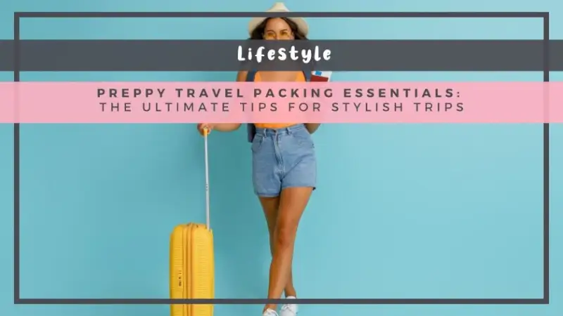 Preppy Travel Packing Essentials: The Ultimate Tips for Stylish Trips