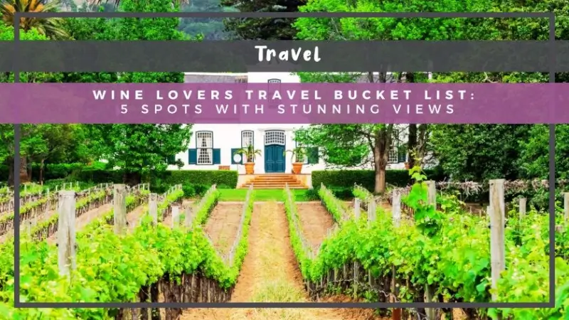 Wine Lovers Travel Bucket List: 5 Spots with Stunning Views