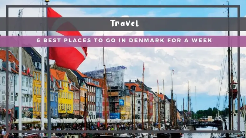 6 Best Places to Go in Denmark for a Week