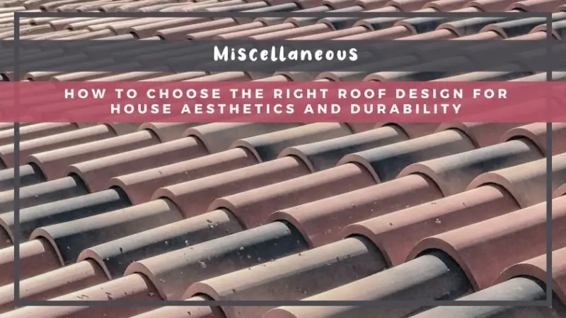 How to Choose the Right Roof Design for House Aesthetics and Durability
