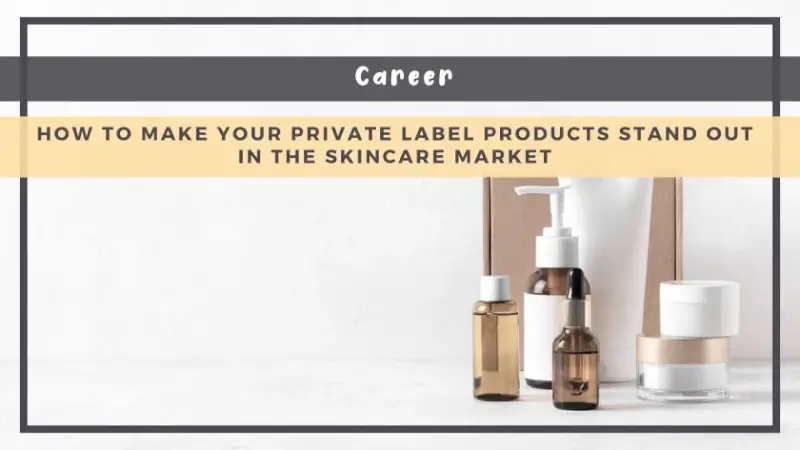 How to Make Your Private Label Products Stand Out in the Skincare Market