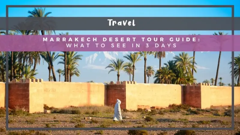Marrakech Desert Tour Guide: What to See in 3 Days