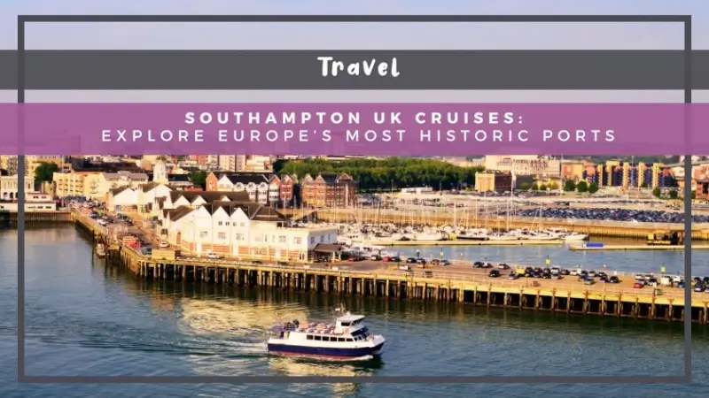 Southampton UK Cruises: Explore Europe’s Most Historic Ports