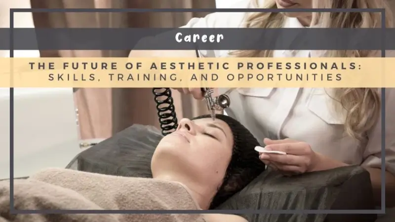 The Future of Aesthetic Professionals: Skills, Training, and Opportunities