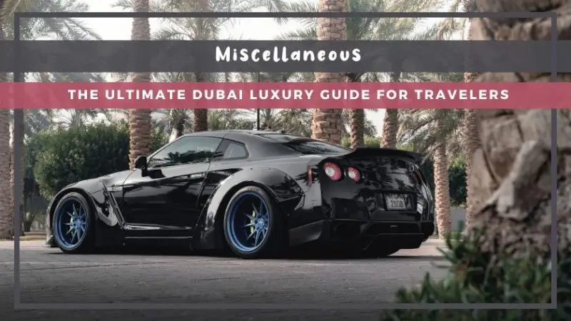 The Ultimate Dubai Luxury Guide for Travelers