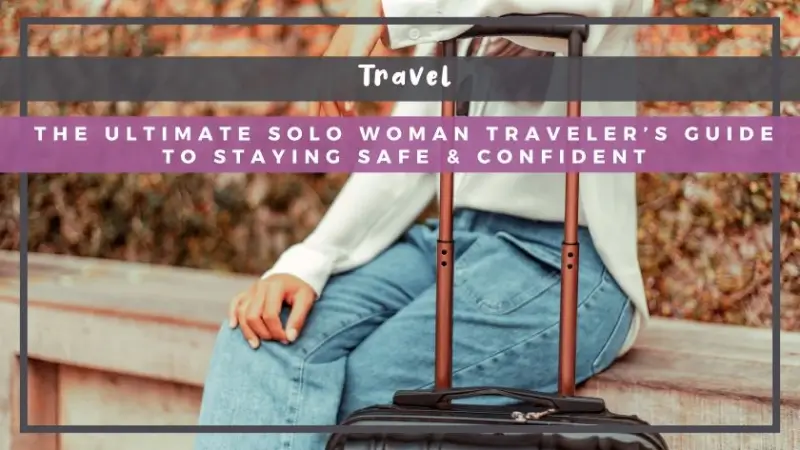 The Ultimate Solo Woman Traveler’s Guide to Staying Safe & Confident
