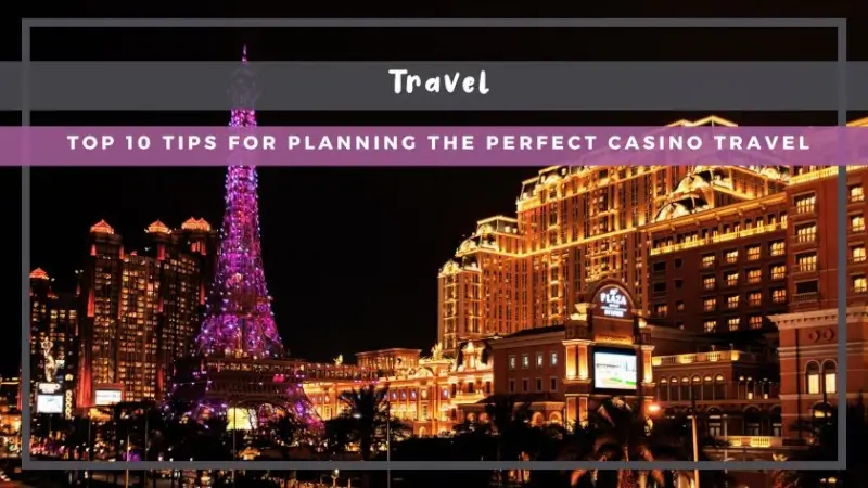 Top 10 Tips for Planning the Perfect Casino Travel