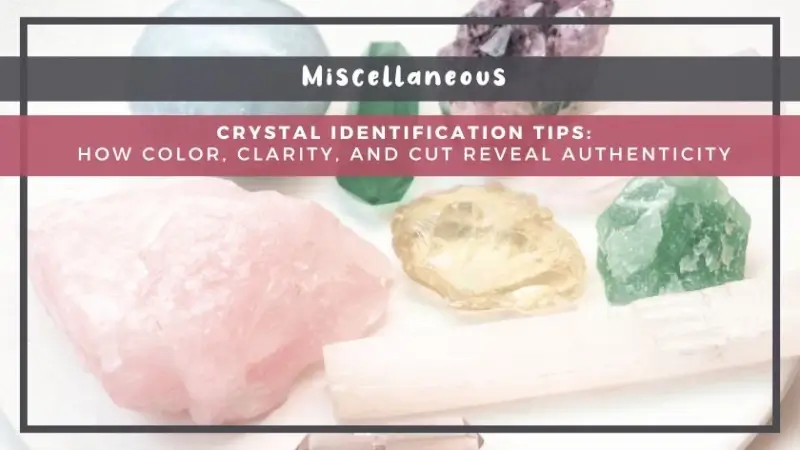Crystal Identification Tips: How Color, Clarity, and Cut Reveal Authenticity