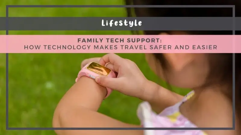 Family Tech Support: How Technology Makes Travel Safer and Easier