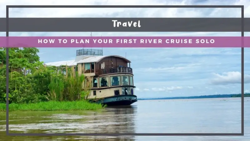 How to Plan Your First River Cruise Solo