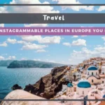 Top 3 Most Instagrammable Places in Europe You Need to Visit
