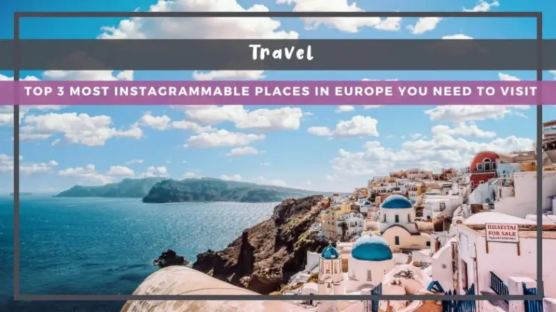 Top 3 Most Instagrammable Places in Europe You Need to Visit