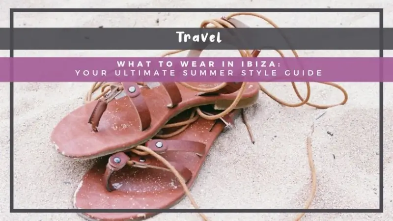 What to Wear in Ibiza: Your Ultimate Summer Style Guide