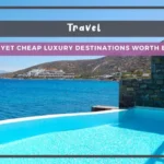 7 Stunning Yet Cheap Luxury Destinations Worth Every Penny
