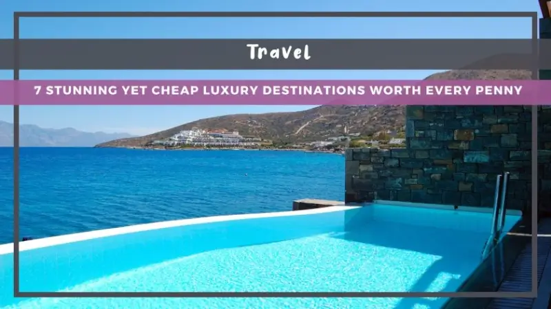 7 Stunning Yet Cheap Luxury Destinations Worth Every Penny