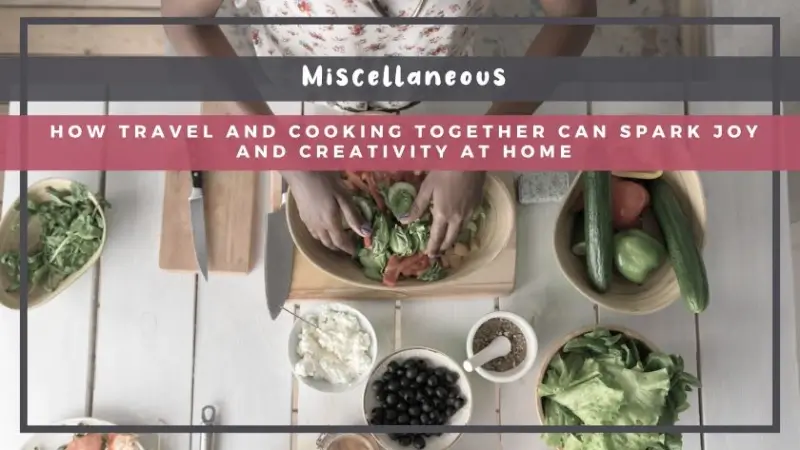 How Travel and Cooking Together Can Spark Joy and Creativity at Home