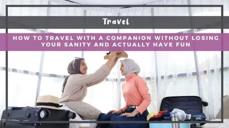 How to Travel with a Companion Without Losing Your Sanity—and Actually Have Fun!