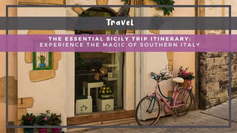 The Essential Sicily Trip Itinerary: Experience the Magic of Southern Italy