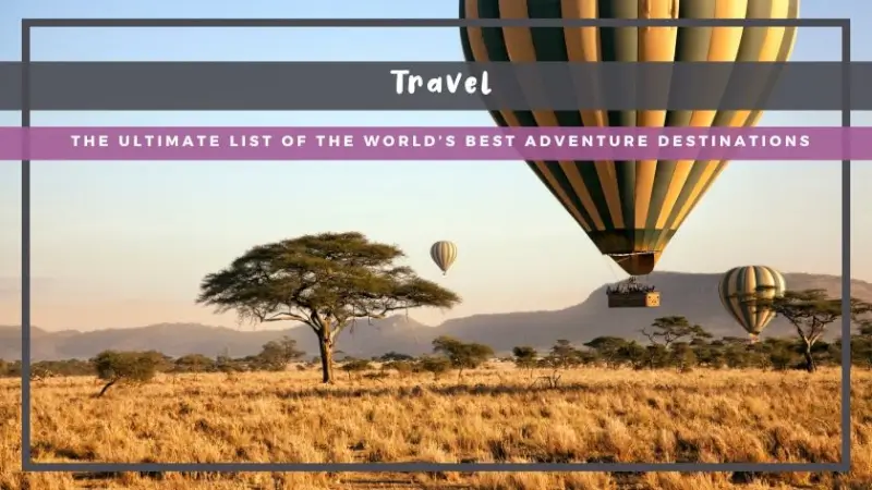 The Ultimate List of the World’s Best Adventure Destinations