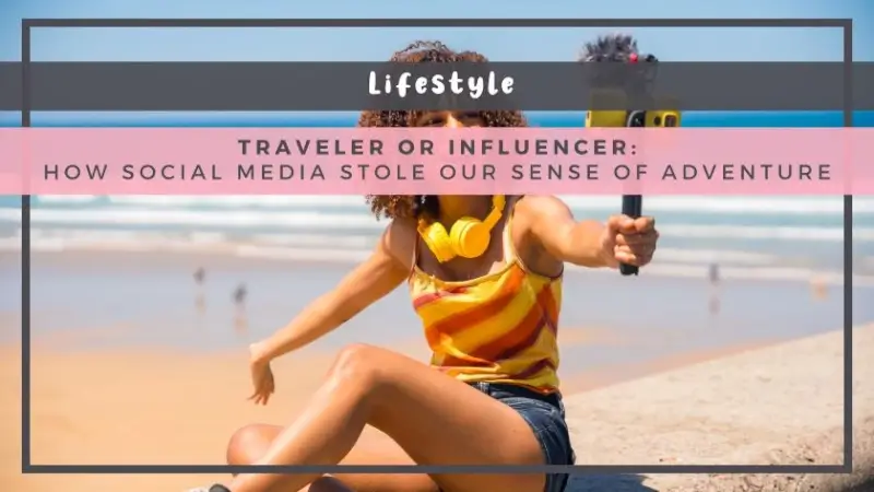 Traveler or Influencer: How Social Media Stole Our Sense of Adventure