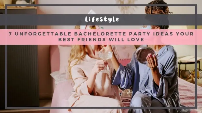7 Unforgettable Bachelorette Party Ideas Your Best Friends Will Love