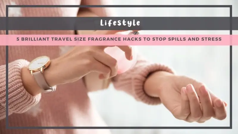 5 Brilliant Travel Size Fragrance Hacks to Stop Spills and Stress