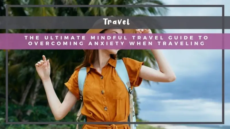 The Ultimate Mindful Travel Guide to Overcoming Anxiety When Traveling
