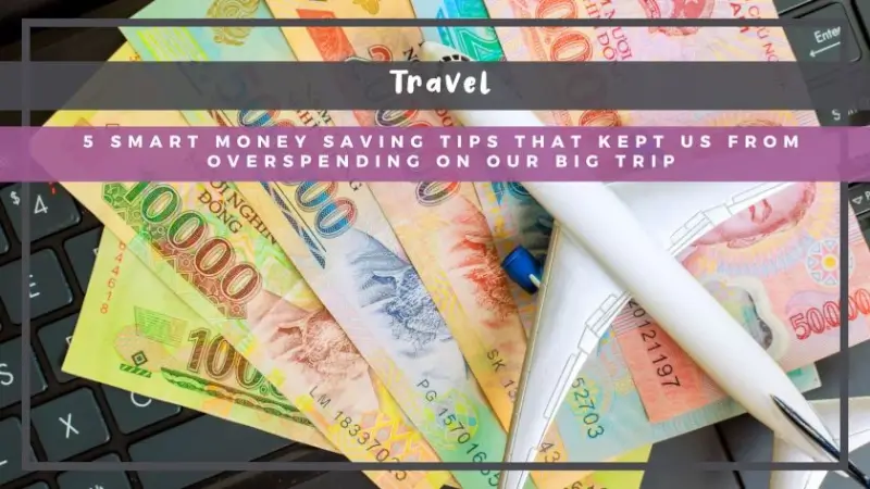 5 Smart Money Saving Tips That Kept Us From Overspending on Our Big Trip