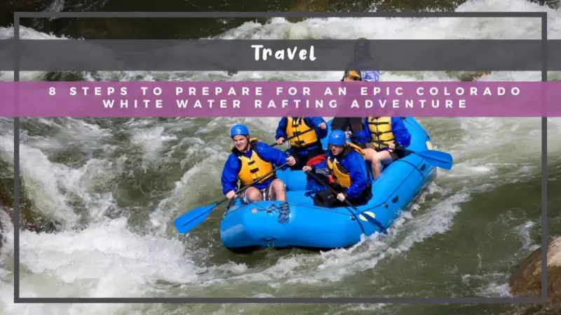 8 Steps to Prepare for an Epic Colorado White Water Rafting Adventure